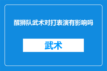醒狮队武术对打表演有影响吗(醒狮队武术对打表演对观众有何影响？)
