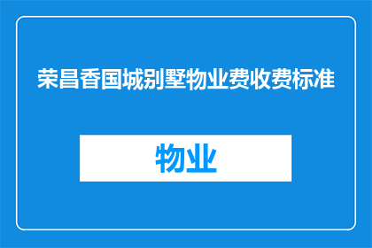 荣昌香国城别墅物业费收费标准(荣昌香国城别墅物业费收费标准是多少？)