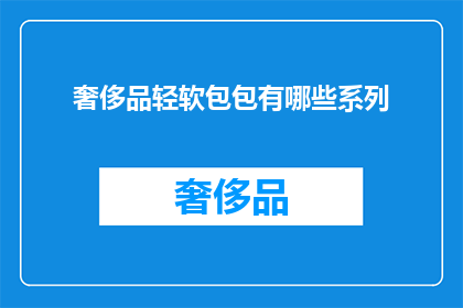 奢侈品轻软包包有哪些系列(探索奢侈品界：轻软包包系列有哪些值得关注的选项？)
