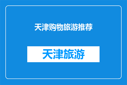 天津购物旅游推荐(天津旅游购物指南：探索这座魅力城市，你不可错过的购物与美食体验)