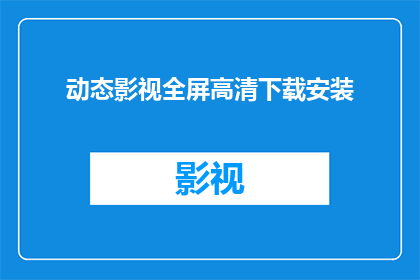 动态影视全屏高清下载安装(如何获取动态影视全屏高清的完整体验？)