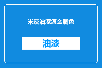 米灰油漆怎么调色(如何调配米灰色油漆以获得理想的色彩效果？)