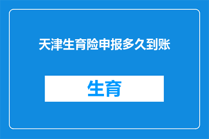 天津生育险申报多久到账(天津生育险报销多久能到账？)