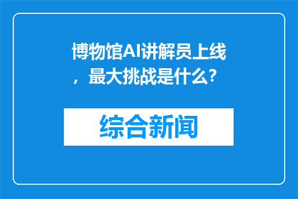 博物馆AI讲解员上线，最大挑战是什么？