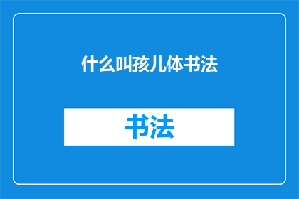 什么叫孩儿体书法(什么是孩儿体书法？)