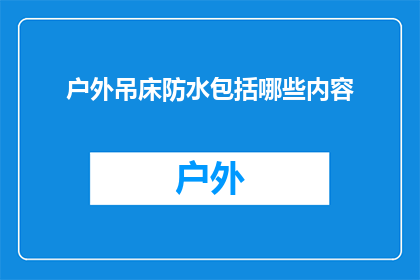 户外吊床防水包括哪些内容(户外吊床防水功能包含哪些关键要素？)