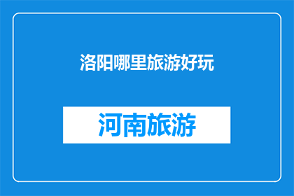 洛阳哪里旅游好玩(洛阳旅游胜地大揭秘：哪里值得一游？)