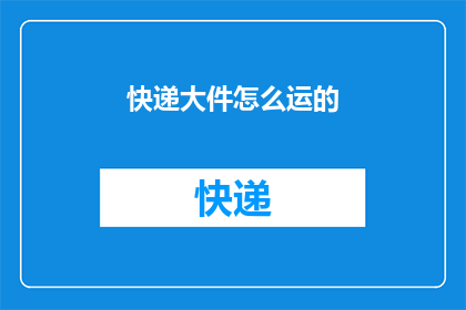 快递大件怎么运的(如何高效运输大型快递包裹？)