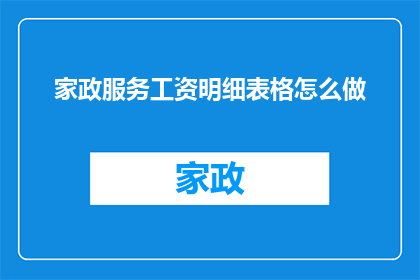 家政服务工资明细表格怎么做(如何制作一份详尽的家政服务工资明细表格？)