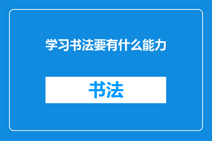 学习书法要有什么能力(学习书法需要具备哪些能力？)