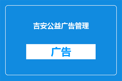 吉安公益广告管理(如何有效管理吉安地区的公益广告？)