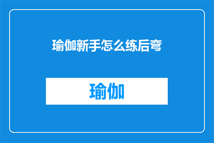 瑜伽新手怎么练后弯(瑜伽初学者如何正确练习后弯动作？)