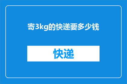 寄3kg的快递要多少钱(寄3公斤快递需要多少费用？)