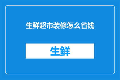 生鲜超市装修怎么省钱(如何有效节省生鲜超市装修成本？)