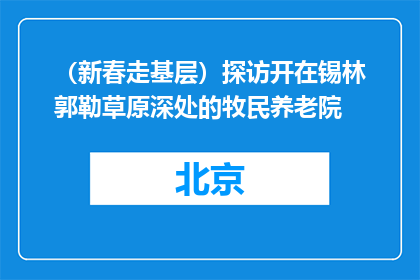 （新春走基层）探访开在锡林郭勒草原深处的牧民养老院