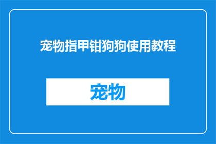 宠物指甲钳狗狗使用教程(如何正确使用宠物指甲钳？狗狗护理小贴士)