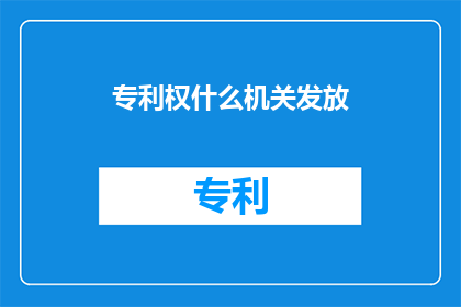 专利权什么机关发放(专利权的发放是由哪个机关负责？)