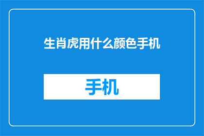 生肖虎用什么颜色手机(您是否好奇生肖虎最钟情的手机颜色？)