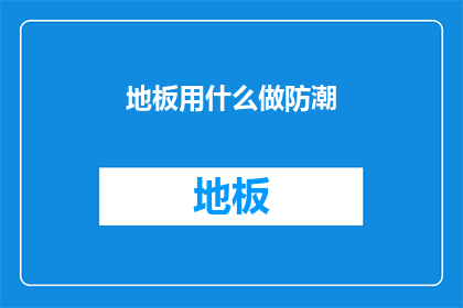地板用什么做防潮(如何有效处理地板防潮问题？)
