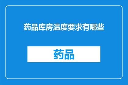 药品库房温度要求有哪些(药品库房温度要求有哪些？)