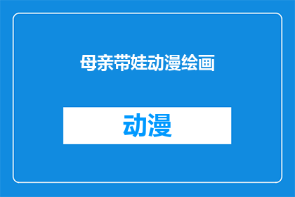 母亲带娃动漫绘画(母亲如何通过动漫绘画技巧来辅助孩子的成长？)