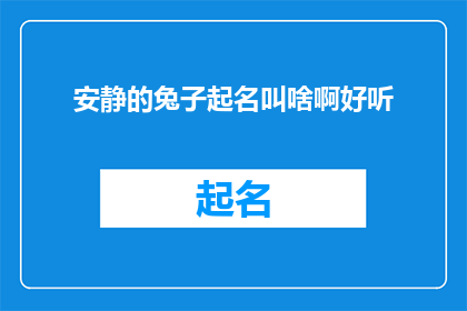 安静的兔子起名叫啥啊好听(如何为一只安静的兔子起一个既好听又富有诗意的名字？)