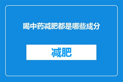 喝中药减肥都是哪些成分(喝中药减肥的神秘成分：揭秘那些被广泛使用的草药成分)