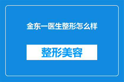 金东一医生整形怎么样(金东一医生的整形技术如何？是否值得推荐？)