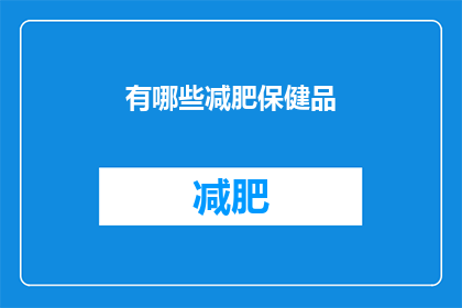 有哪些减肥保健品(您知道有哪些有效的减肥保健品吗？)