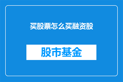 买股票怎么买融资股(如何购买股票中的融资股？)