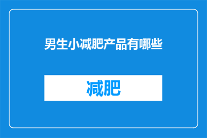 男生小减肥产品有哪些(男生们，你们在寻找有效的减肥产品吗？有哪些是值得尝试的瘦身秘诀？)