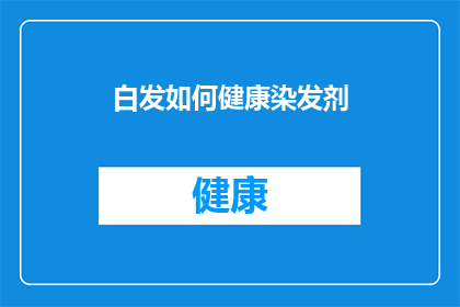 白发如何健康染发剂(白发如何健康染发？选择正确的染发剂是关键吗？)