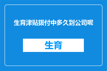 生育津贴拨付中多久到公司呢(生育津贴何时能到账？公司需知的拨付细节)