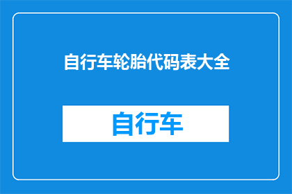 自行车轮胎代码表大全(自行车轮胎代码表大全：您是否了解其重要性和关键信息？)