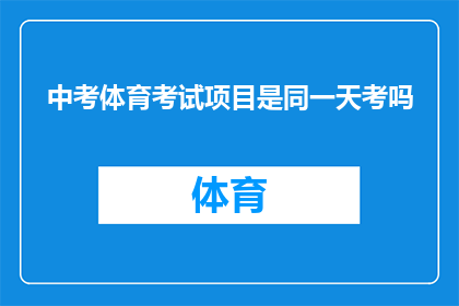 中考体育考试项目是同一天考吗(中考体育考试项目是否安排在同一天进行？)