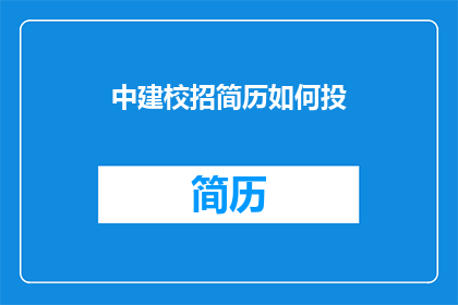 中建校招简历如何投(如何有效投递中建校招简历以获得面试机会？)