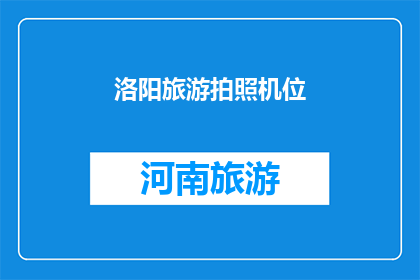 洛阳旅游拍照机位(洛阳旅游拍照机位：你找到了最佳的拍摄点吗？)