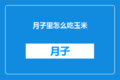 月子里怎么吃玉米(月子期间如何正确食用玉米？)