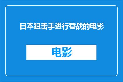 日本狙击手进行巷战的电影(日本狙击手在巷战中的表现电影如何描绘了这一紧张刺激的场景？)