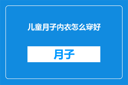 儿童月子内衣怎么穿好(如何正确穿戴儿童月子内衣以保持舒适和健康？)