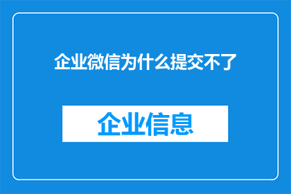 企业微信为什么提交不了(企业微信提交功能为何遭遇障碍？)
