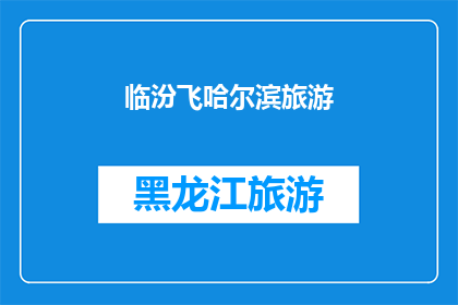 临汾飞哈尔滨旅游(临汾飞往哈尔滨的旅行，是否值得一试？)