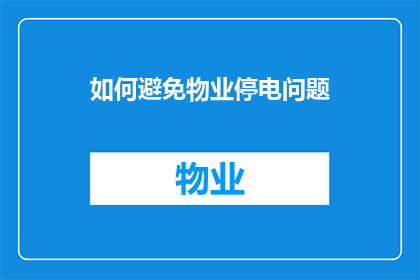 如何避免物业停电问题(如何有效避免物业管理中的停电问题？)