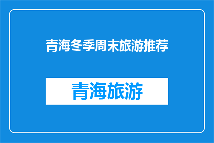 青海冬季周末旅游推荐(青海冬季周末旅游推荐：你准备好探索这个美丽的地方了吗？)