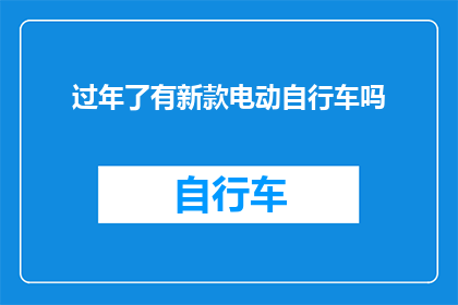 过年了有新款电动自行车吗(过年期间，新款电动自行车是否已经上市？)