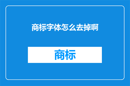 商标字体怎么去掉啊(如何去除商标字体？)