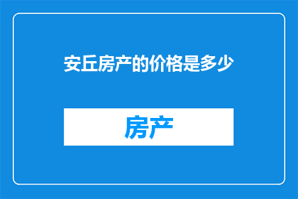 安丘房产的价格是多少(安丘房产价格是多少？)