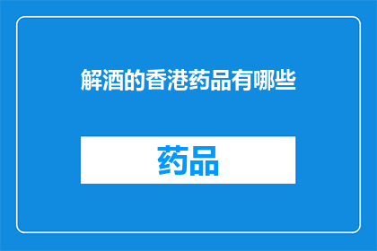 解酒的香港药品有哪些(香港有哪些解酒药品？)