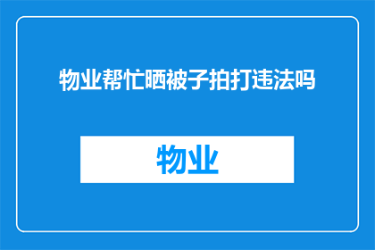 物业帮忙晒被子拍打违法吗(物业帮忙拍打被子是否构成违法行为？)