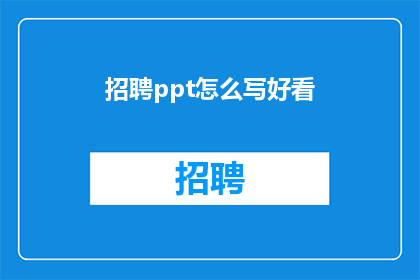 招聘ppt怎么写好看(如何制作一个吸引人的招聘PPT，确保它既美观又实用？)